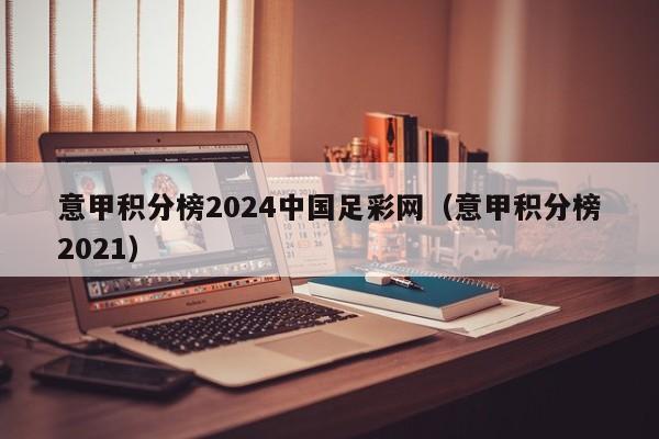 意甲积分榜2024中国足彩网（意甲积分榜2021）