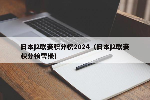 日本j2联赛积分榜2024（日本j2联赛积分榜雪缘）
