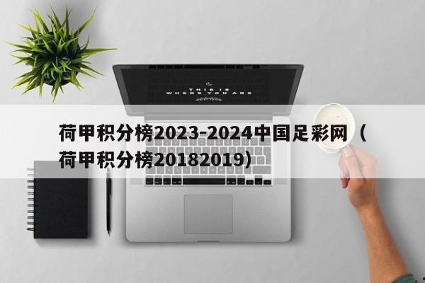 荷甲积分榜2023-2024中国足彩网（荷甲积分榜20182019）