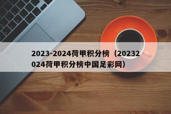 2023-2024荷甲积分榜（20232024荷甲积分榜中国足彩网）