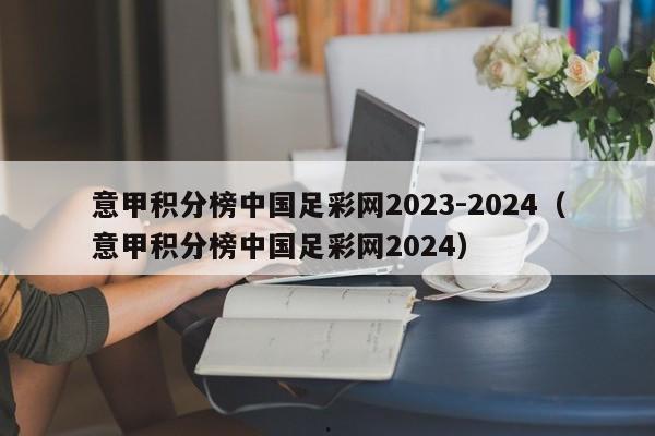 意甲积分榜中国足彩网2023-2024（意甲积分榜中国足彩网2024）