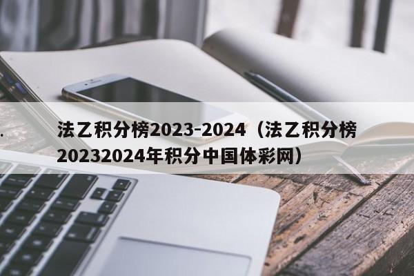 法乙积分榜2023-2024（法乙积分榜20232024年积分中国体彩网）